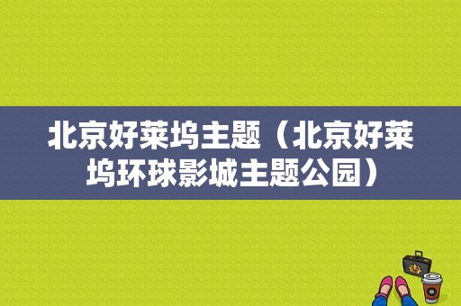 北京好莱坞主题（北京好莱坞环球影城主题公园）