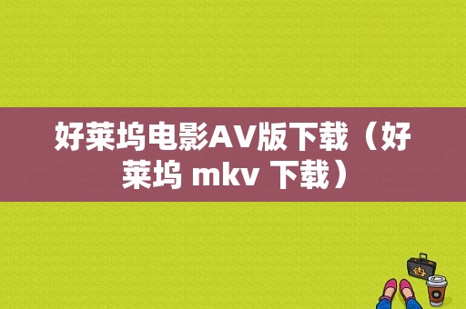 好莱坞电影AV版下载（好莱坞 mkv 下载）