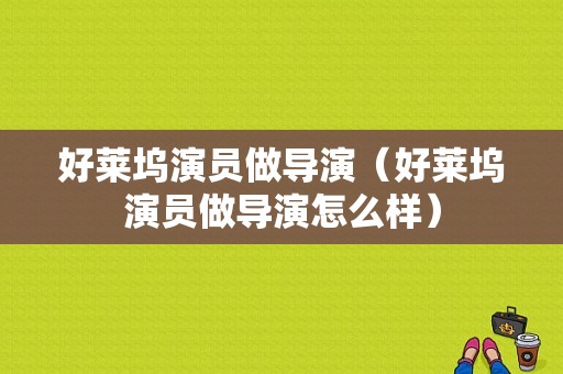 好莱坞演员做导演（好莱坞演员做导演怎么样）