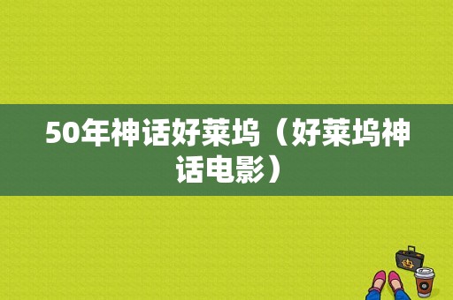 50年神话好莱坞（好莱坞神话电影）