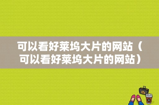 可以看好莱坞大片的网站（可以看好莱坞大片的网站）