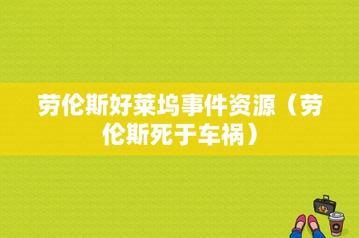 劳伦斯好莱坞事件资源（劳伦斯死于车祸）