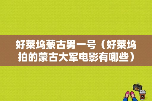 好莱坞蒙古男一号（好莱坞拍的蒙古大军电影有哪些）