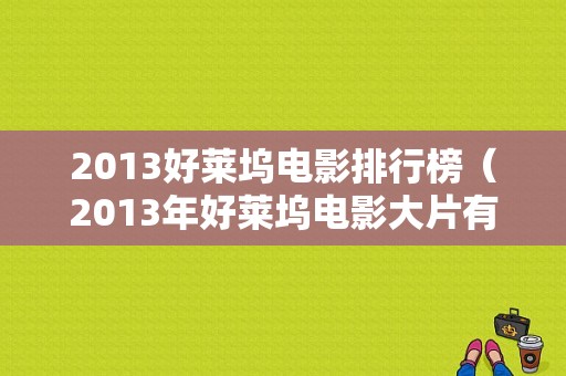 2013好莱坞电影排行榜（2013年好莱坞电影大片有哪些）