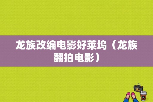 龙族改编电影好莱坞（龙族翻拍电影）