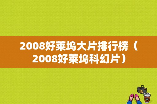 2008好莱坞大片排行榜（2008好莱坞科幻片）