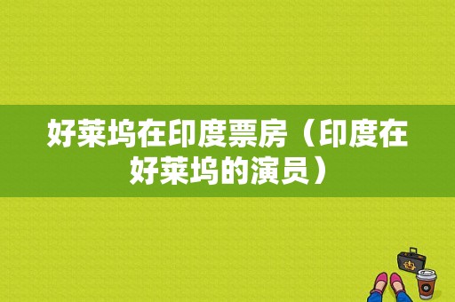 好莱坞在印度票房（印度在好莱坞的演员）