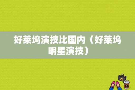 好莱坞演技比国内（好莱坞明星演技）