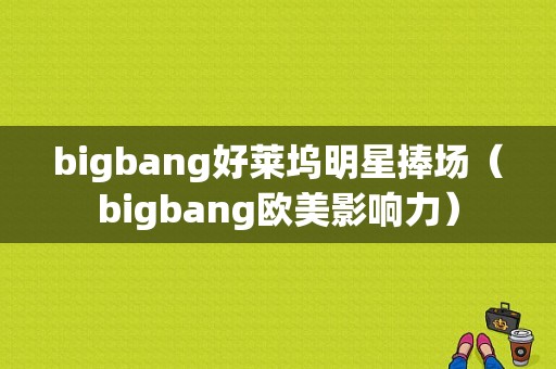 bigbang好莱坞明星捧场（bigbang欧美影响力）