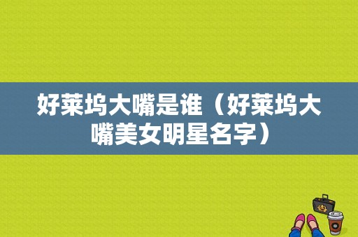 好莱坞大嘴是谁（好莱坞大嘴美女明星名字）