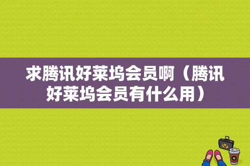 求腾讯好莱坞会员啊（腾讯好莱坞会员有什么用）