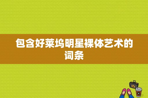 包含好莱坞明星裸体艺术的词条