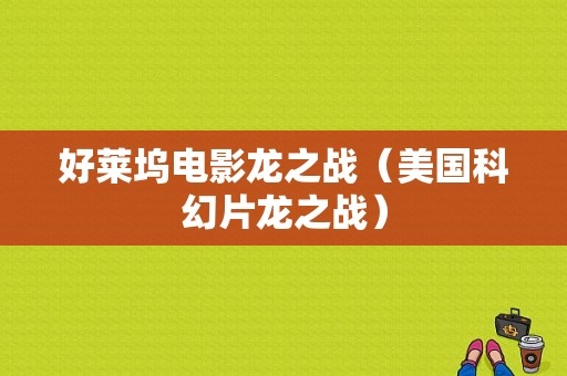 好莱坞电影龙之战（美国科幻片龙之战）