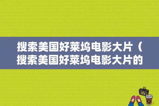 搜索美国好莱坞电影大片（搜索美国好莱坞电影大片的网站）