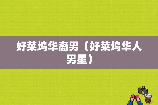 好莱坞华裔男（好莱坞华人男星）