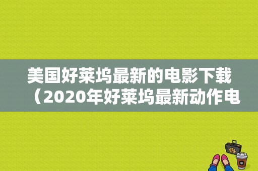 美国好莱坞最新的电影下载（2020年好莱坞最新动作电影下载）