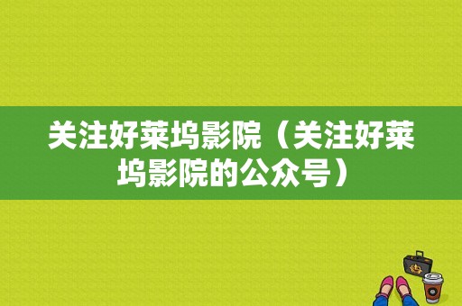 关注好莱坞影院（关注好莱坞影院的公众号）