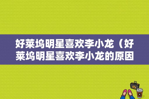 好莱坞明星喜欢李小龙（好莱坞明星喜欢李小龙的原因）