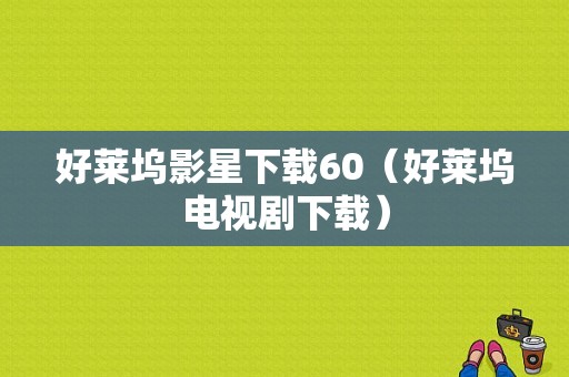 好莱坞影星下载60（好莱坞电视剧下载）