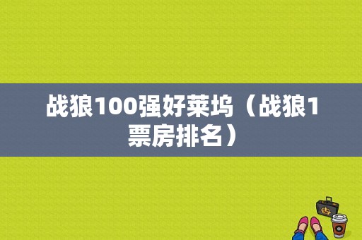 战狼100强好莱坞（战狼1票房排名）