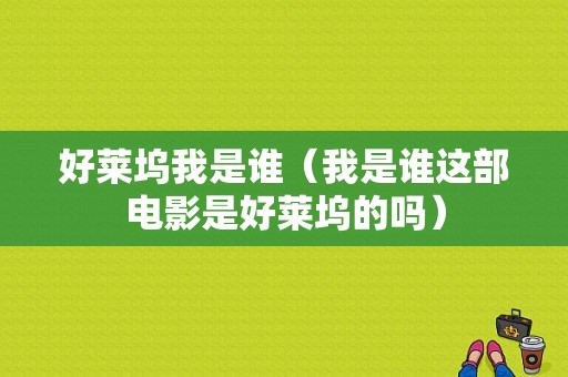 好莱坞我是谁（我是谁这部电影是好莱坞的吗）