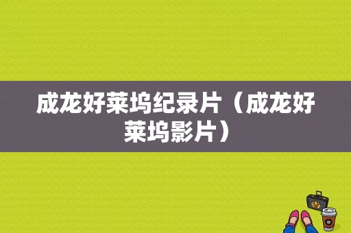 成龙好莱坞纪录片（成龙好莱坞影片）