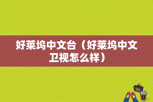 好莱坞中文台（好莱坞中文卫视怎么样）