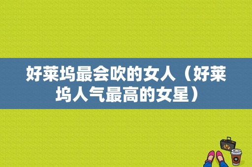 好莱坞最会吹的女人（好莱坞人气最高的女星）