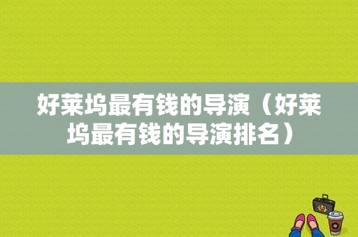 好莱坞最有钱的导演（好莱坞最有钱的导演排名）