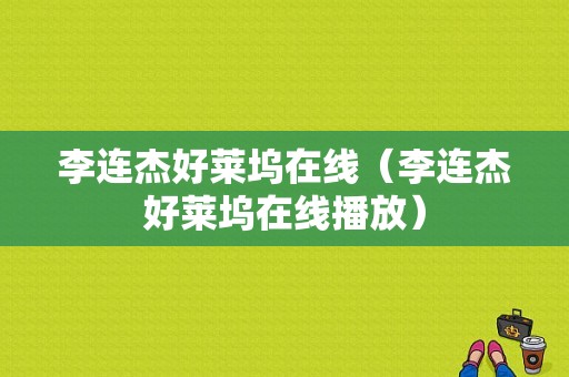 李连杰好莱坞在线（李连杰好莱坞在线播放）