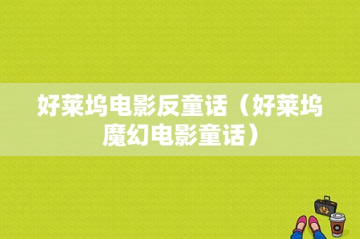 好莱坞电影反童话（好莱坞魔幻电影童话）