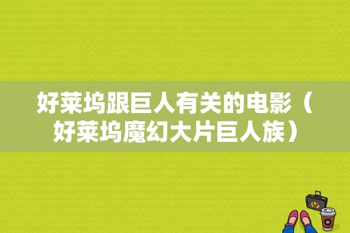 好莱坞跟巨人有关的电影（好莱坞魔幻大片巨人族）